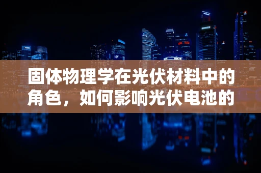 固体物理学在光伏材料中的角色，如何影响光伏电池的效率？