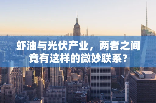 虾油与光伏产业，两者之间竟有这样的微妙联系？