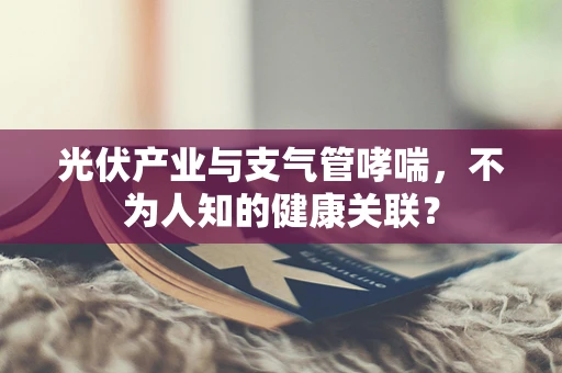 光伏产业与支气管哮喘，不为人知的健康关联？