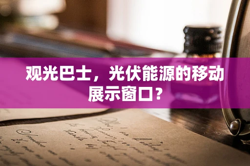 观光巴士，光伏能源的移动展示窗口？
