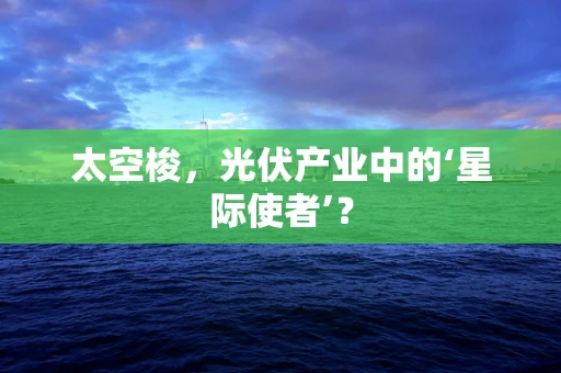 太空梭，光伏产业中的‘星际使者’？
