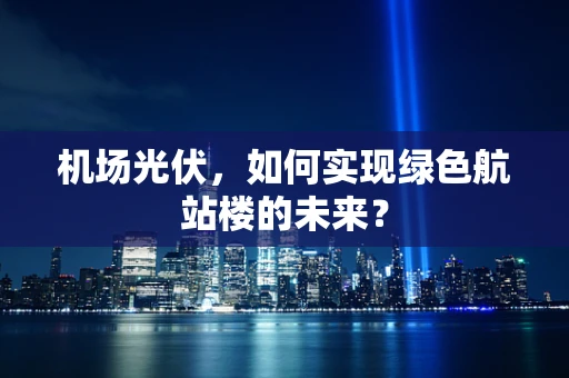 机场光伏，如何实现绿色航站楼的未来？