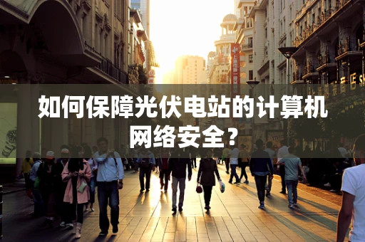 如何保障光伏电站的计算机网络安全？