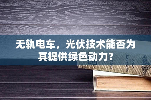 无轨电车，光伏技术能否为其提供绿色动力？
