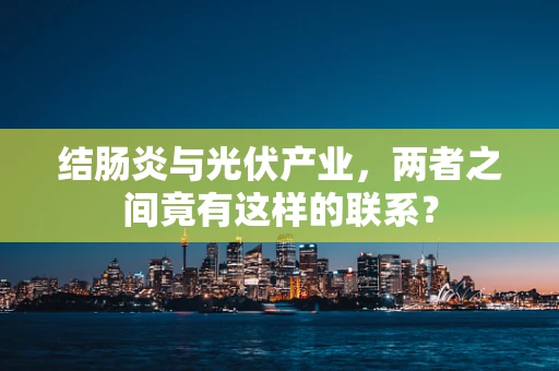 结肠炎与光伏产业，两者之间竟有这样的联系？