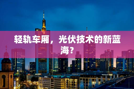轻轨车厢，光伏技术的新蓝海？