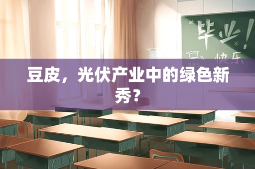 豆皮，光伏产业中的绿色新秀？