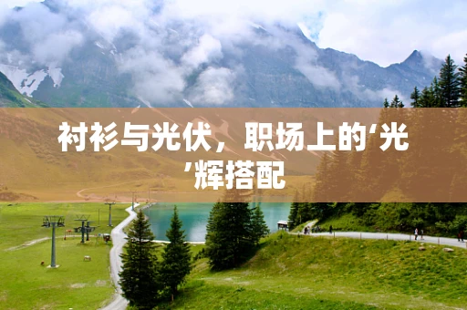 衬衫与光伏，职场上的‘光’辉搭配