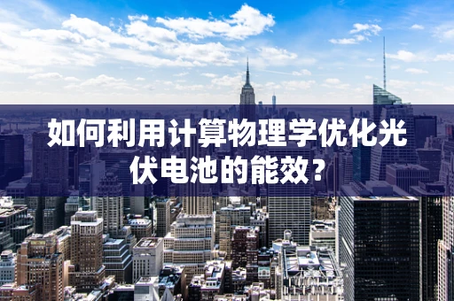 如何利用计算物理学优化光伏电池的能效？