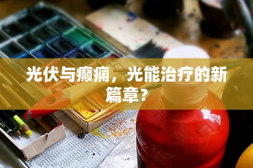 光伏与癫痫，光能治疗的新篇章？