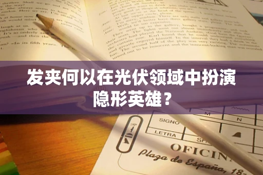 发夹何以在光伏领域中扮演隐形英雄？