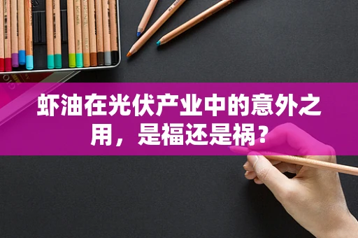 虾油在光伏产业中的意外之用，是福还是祸？
