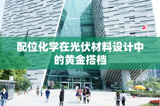 配位化学在光伏材料设计中的黄金搭档