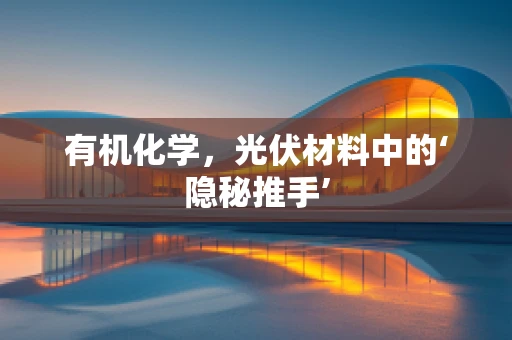 有机化学，光伏材料中的‘隐秘推手’