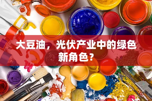 大豆油，光伏产业中的绿色新角色？