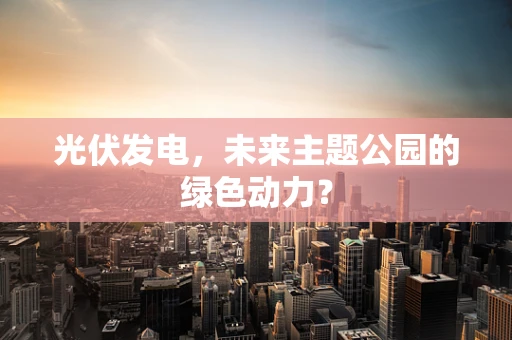 光伏发电，未来主题公园的绿色动力？