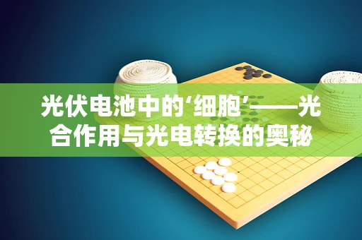光伏电池中的‘细胞’——光合作用与光电转换的奥秘