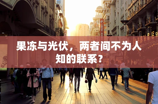 果冻与光伏，两者间不为人知的联系？