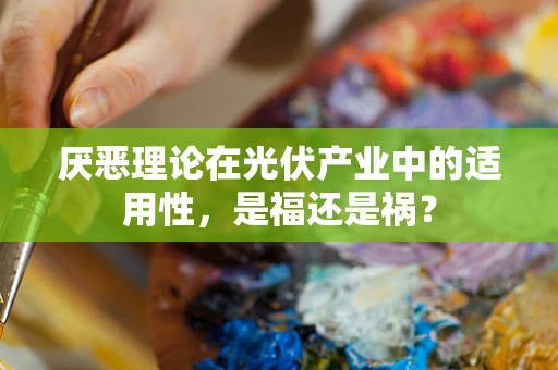 厌恶理论在光伏产业中的适用性，是福还是祸？