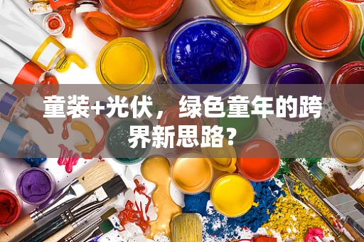 童装+光伏，绿色童年的跨界新思路？