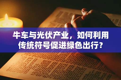 牛车与光伏产业，如何利用传统符号促进绿色出行？