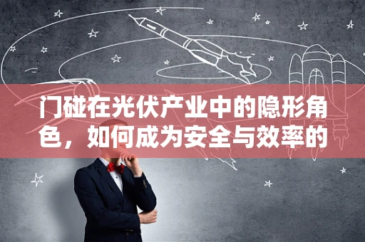 门碰在光伏产业中的隐形角色，如何成为安全与效率的守护者？