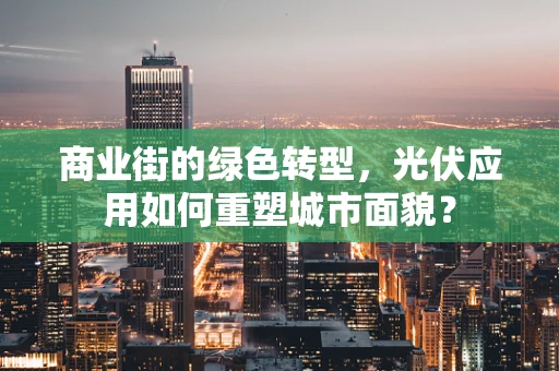 商业街的绿色转型，光伏应用如何重塑城市面貌？