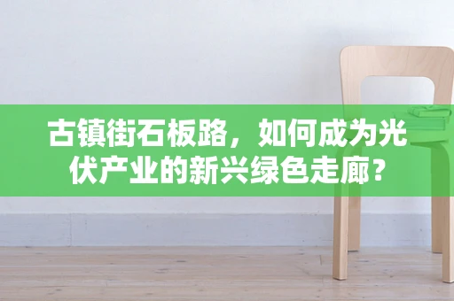 古镇街石板路，如何成为光伏产业的新兴绿色走廊？