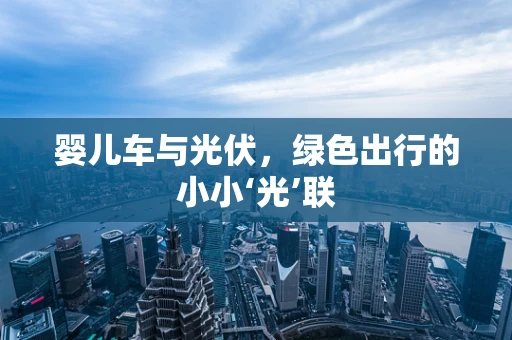 婴儿车与光伏，绿色出行的小小‘光’联