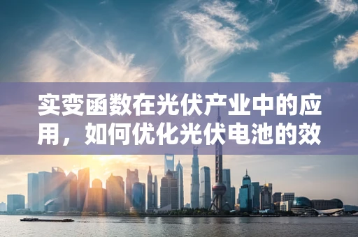 实变函数在光伏产业中的应用，如何优化光伏电池的效率？
