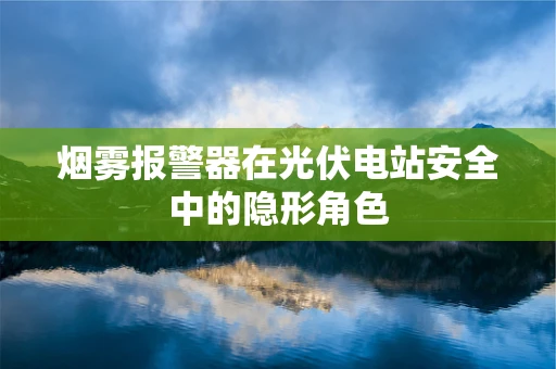 烟雾报警器在光伏电站安全中的隐形角色