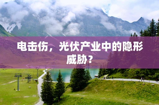 电击伤，光伏产业中的隐形威胁？