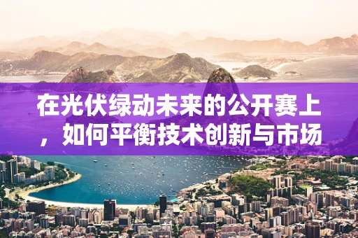 在光伏绿动未来的公开赛上，如何平衡技术创新与市场适应？
