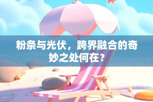 粉条与光伏，跨界融合的奇妙之处何在？