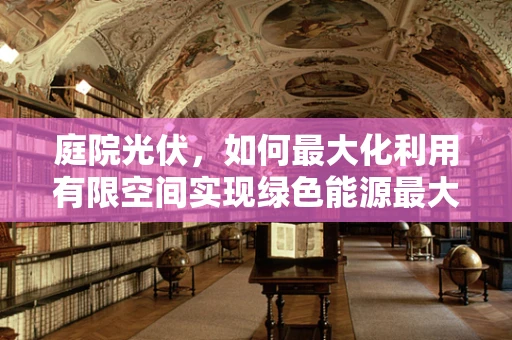 庭院光伏，如何最大化利用有限空间实现绿色能源最大化？