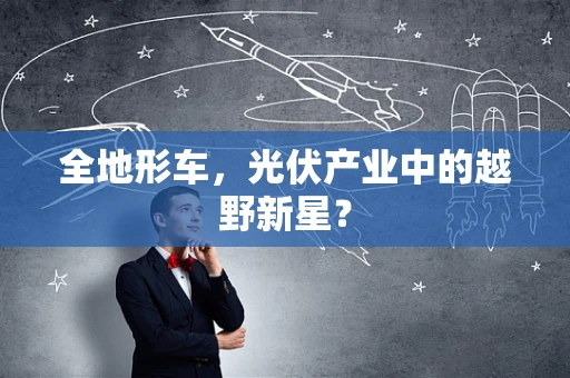 全地形车，光伏产业中的越野新星？