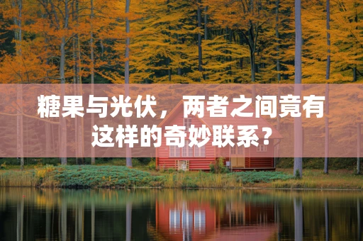 糖果与光伏，两者之间竟有这样的奇妙联系？